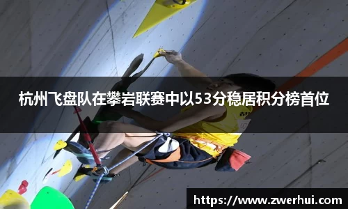 杭州飞盘队在攀岩联赛中以53分稳居积分榜首位