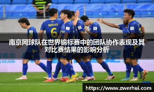 南京网球队在世界锦标赛中的团队协作表现及其对比赛结果的影响分析
